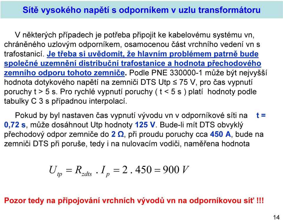 Podle PNE 330000-1 může být nejvyšší hodnota dotykového napětí na zemniči DTS Utp 75 V, pro čas vypnutí poruchy t > 5 s.