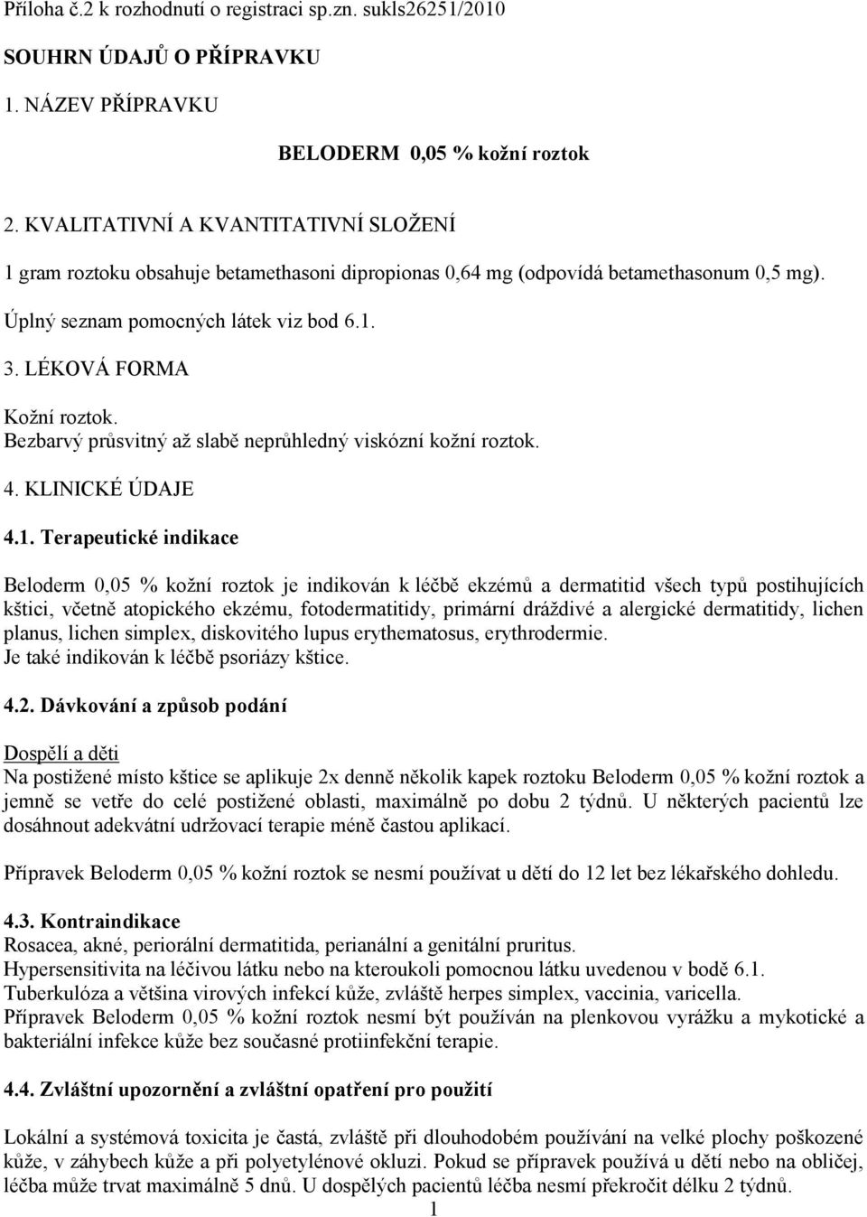 Bezbarvý průsvitný až slabě neprůhledný viskózní kožní roztok. 4. KLINICKÉ ÚDAJE 4.1.