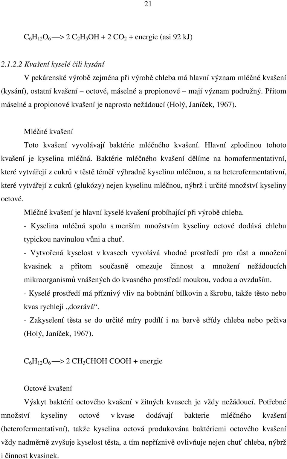 Baktérie mléčného kvašení dělíme na homofermentativní, které vytvářejí z cukrů v těstě téměř výhradně kyselinu mléčnou, a na heterofermentativní, které vytvářejí z cukrů (glukózy) nejen kyselinu