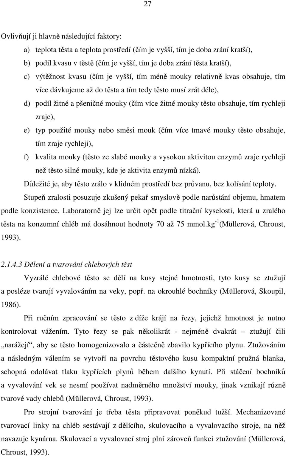 obsahuje, tím rychleji zraje), e) typ použité mouky nebo směsi mouk (čím více tmavé mouky těsto obsahuje, tím zraje rychleji), f) kvalita mouky (těsto ze slabé mouky a vysokou aktivitou enzymů zraje