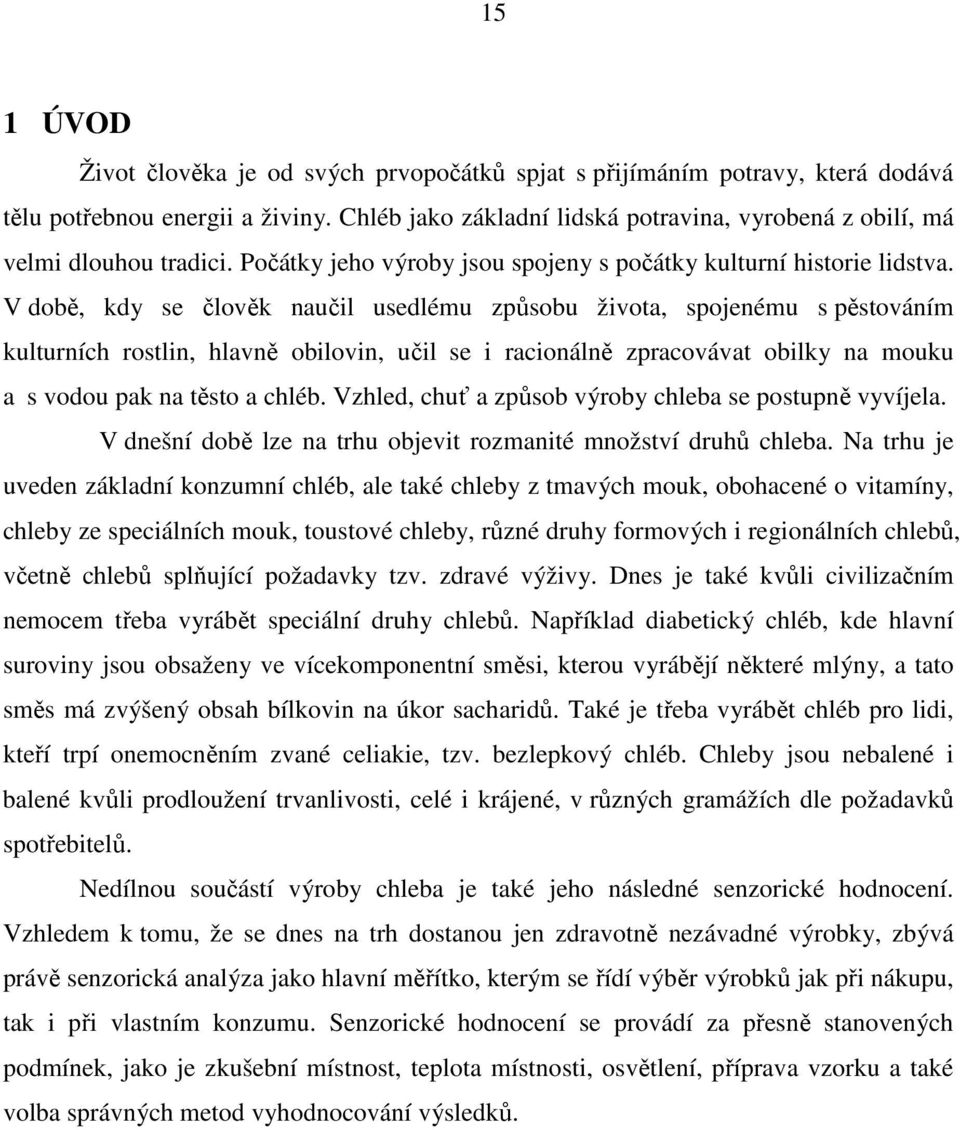 V době, kdy se člověk naučil usedlému způsobu života, spojenému s pěstováním kulturních rostlin, hlavně obilovin, učil se i racionálně zpracovávat obilky na mouku a s vodou pak na těsto a chléb.