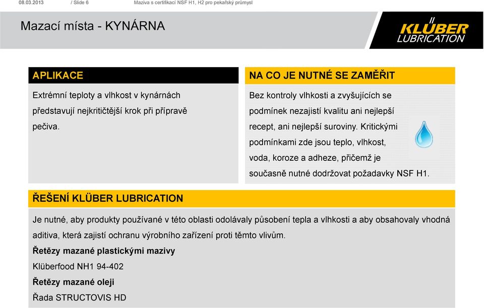 Kritickými podmínkami zde jsou teplo, vlhkost, voda, koroze a adheze, přičemž je současně nutné dodržovat požadavky NSF H1.