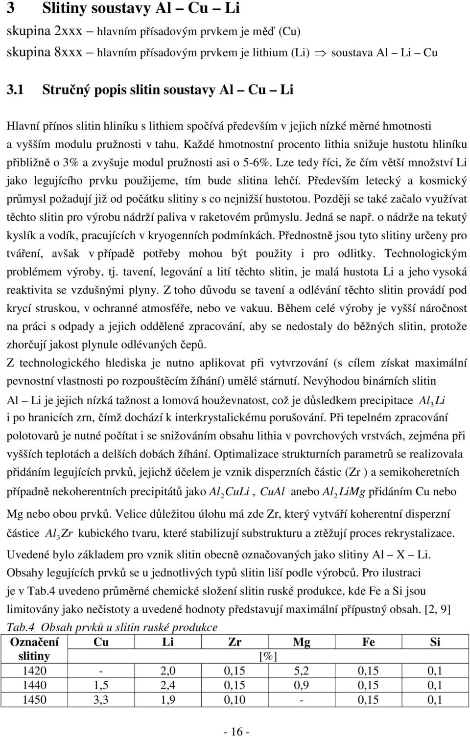 Každé hmotnostní procento lithia snižuje hustotu hliníku přibližně o 3% a zvyšuje modul pružnosti asi o 5-6%.