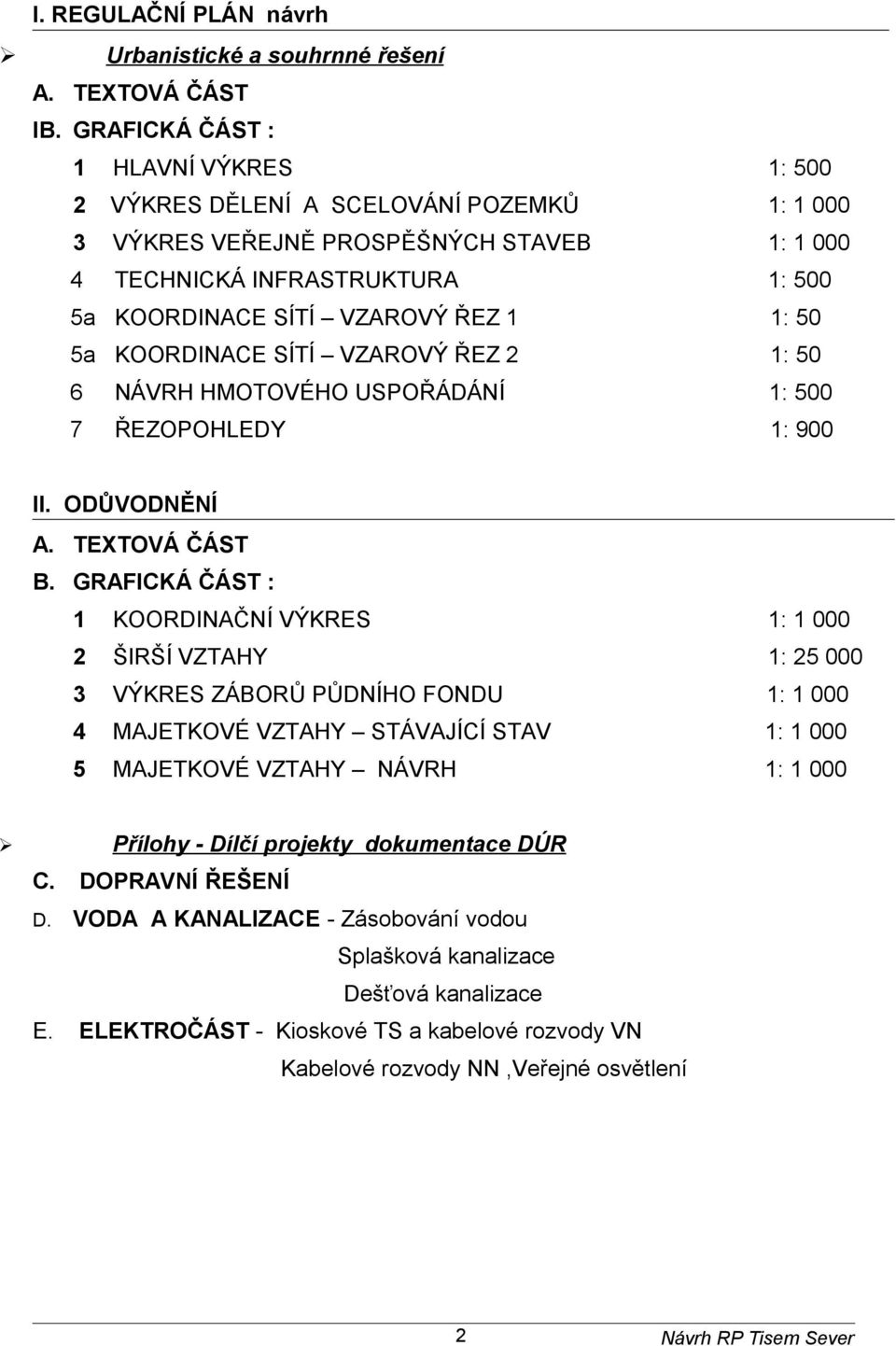 50 5a KOORDINACE SÍTÍ VZAROVÝ ŘEZ 2 1: 50 6 NÁVRH HMOTOVÉHO USPOŘÁDÁNÍ 1: 500 7 ŘEZOPOHLEDY 1: 900 II. ODŮVODNĚNÍ A. TEXTOVÁ ČÁST B.