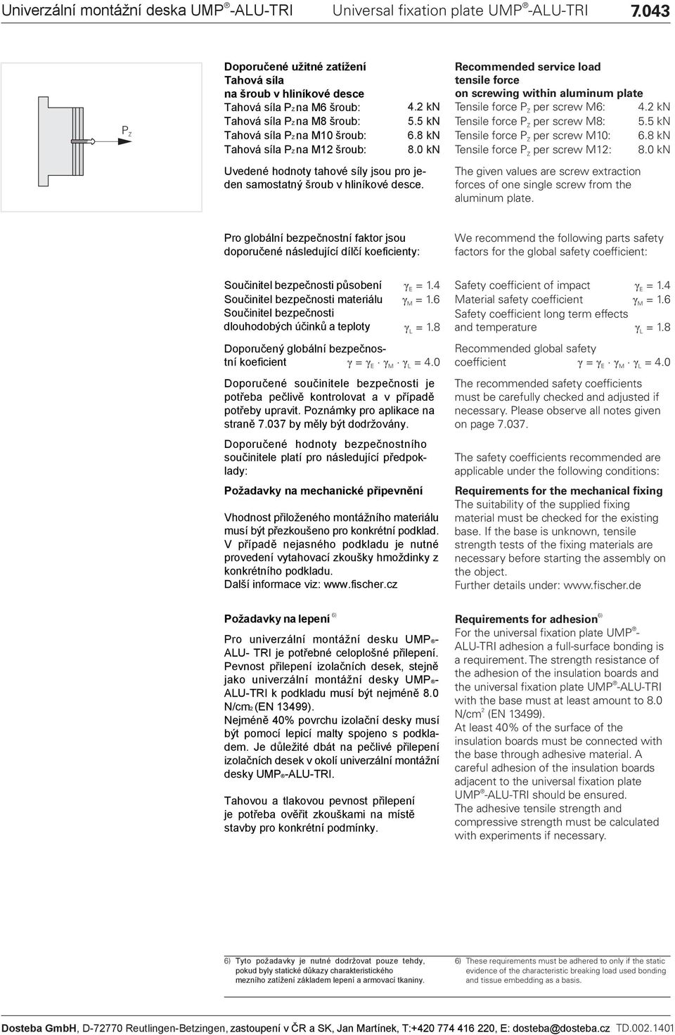 0 k Uvedené hodnoty tahové síly jsou pro jeden samostatný šroub v hliníkové desce. Recommended service load tensile force on screwing within aluminum plate Tensile force P per screw 6: 4.