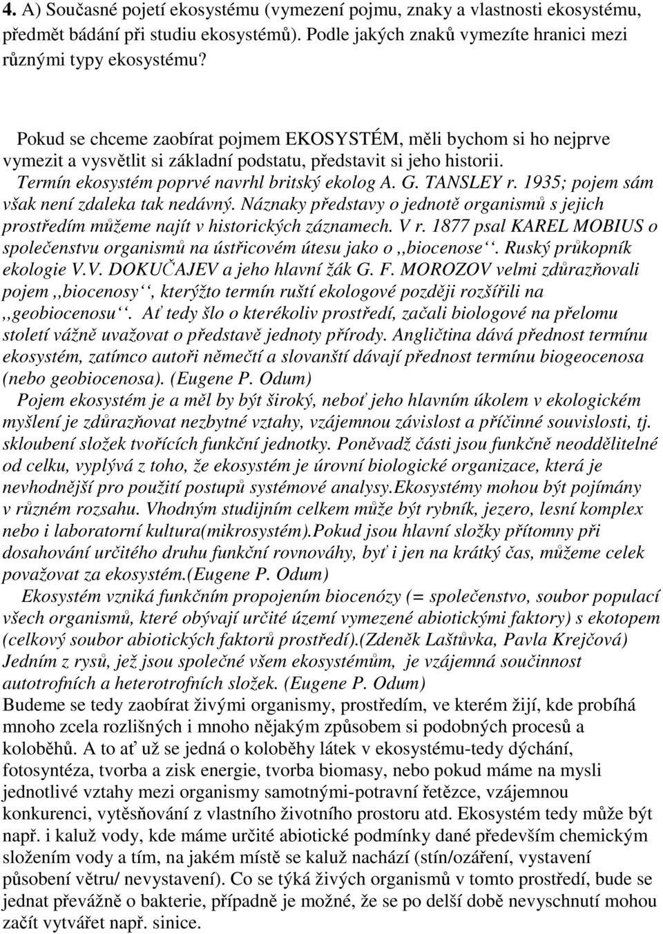 TANSLEY r. 1935; pojem sám však není zdaleka tak nedávný. Náznaky představy o jednotě organismů s jejich prostředím můžeme najít v historických záznamech. V r.