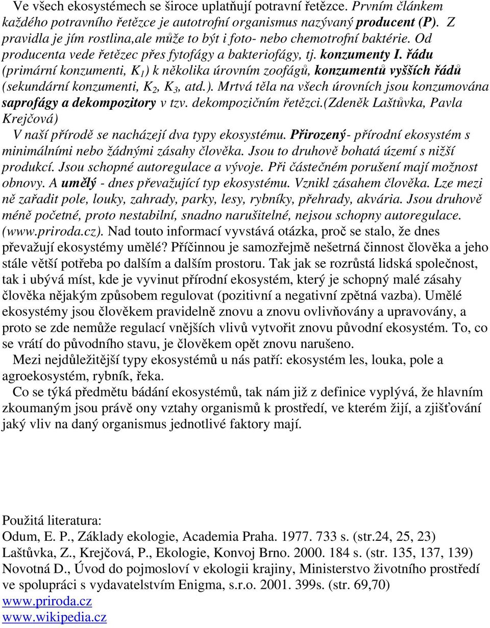 řádu (primární konzumenti, K 1 ) k několika úrovním zoofágů, konzumentů vyšších řádů (sekundární konzumenti, K 2, K 3, atd.). Mrtvá těla na všech úrovních jsou konzumována saprofágy a dekompozitory v tzv.