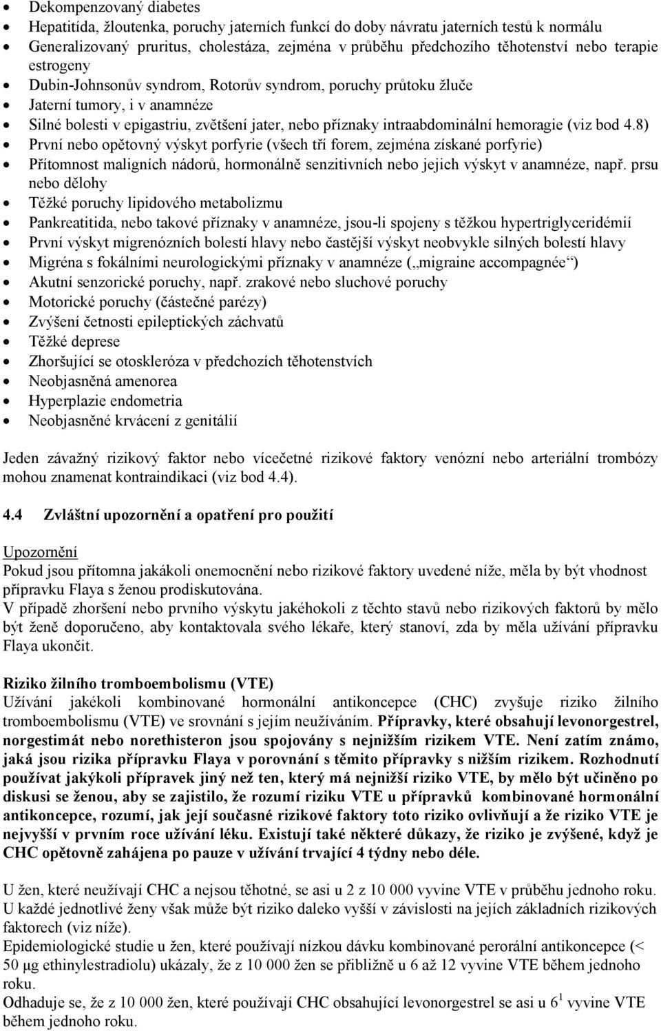 (viz bod 4.8) První nebo opětovný výskyt porfyrie (všech tří forem, zejména získané porfyrie) Přítomnost maligních nádorů, hormonálně senzitivních nebo jejich výskyt v anamnéze, např.