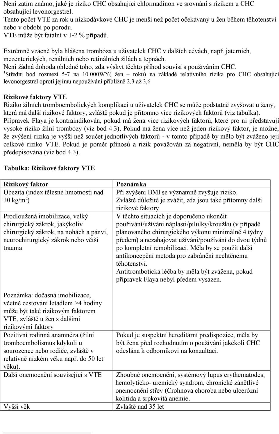 Extrémně vzácně byla hlášena trombóza u uživatelek CHC v dalších cévách, např. jaterních, mezenterických, renálních nebo retinálních žilách a tepnách.