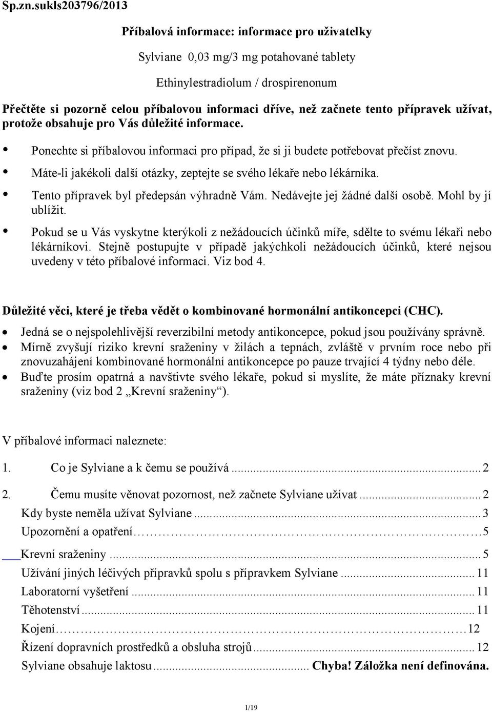 začnete tento přípravek užívat, protože obsahuje pro Vás důležité informace. Ponechte si příbalovou informaci pro případ, že si ji budete potřebovat přečíst znovu.