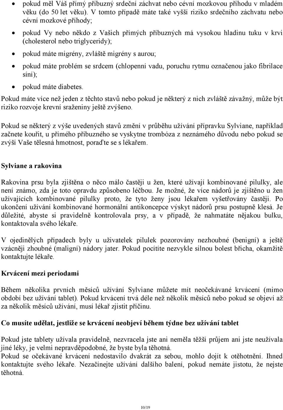 pokud máte migrény, zvláště migrény s aurou; pokud máte problém se srdcem (chlopenní vadu, poruchu rytmu označenou jako fibrilace síní); pokud máte diabetes.