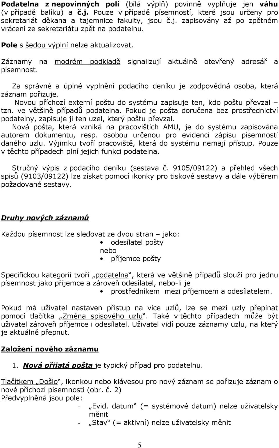 Za správné a úplné vyplnění podacího deníku je zodpovědná osoba, která záznam pořizuje. Novou příchozí externí poštu do systému zapisuje ten, kdo poštu převzal tzn. ve většině případů podatelna.