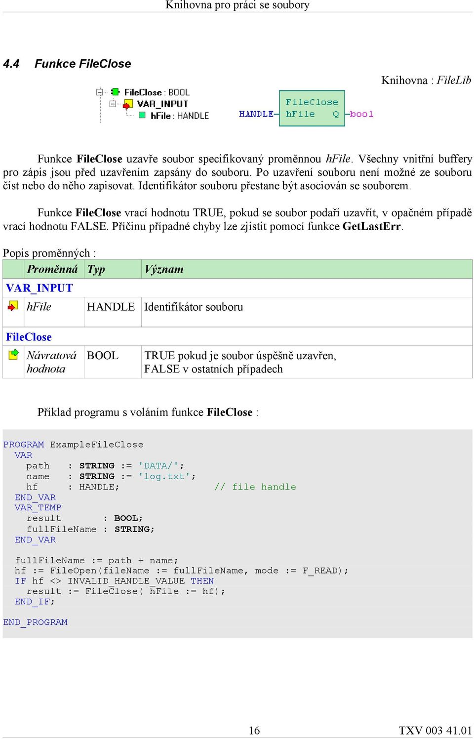 Funkce FileClose vrací hodnotu TRUE, pokud se soubor podaří uzavřít, v opačném případě vrací hodnotu FALSE. Příčinu případné chyby lze zjistit pomocí funkce GetLastErr.