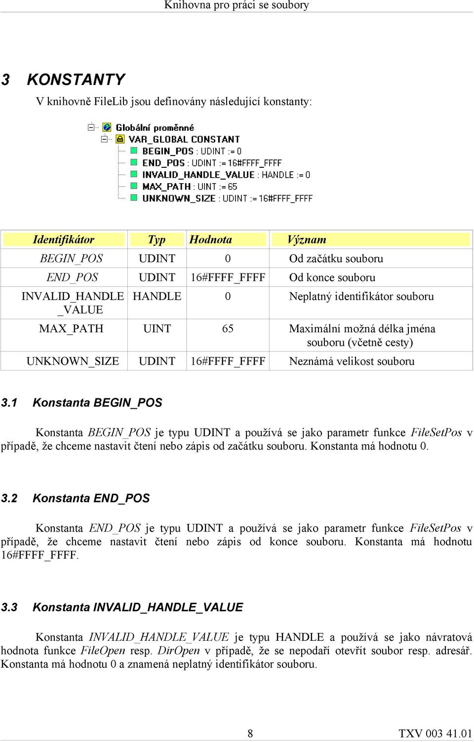 1 Konstanta BEGIN_POS Konstanta BEGIN_POS je typu UDINT a používá se jako parametr funkce FileSetPos v případě, že chceme nastavit čtení nebo zápis od začátku souboru. Konstanta má hodnotu 0. 3.