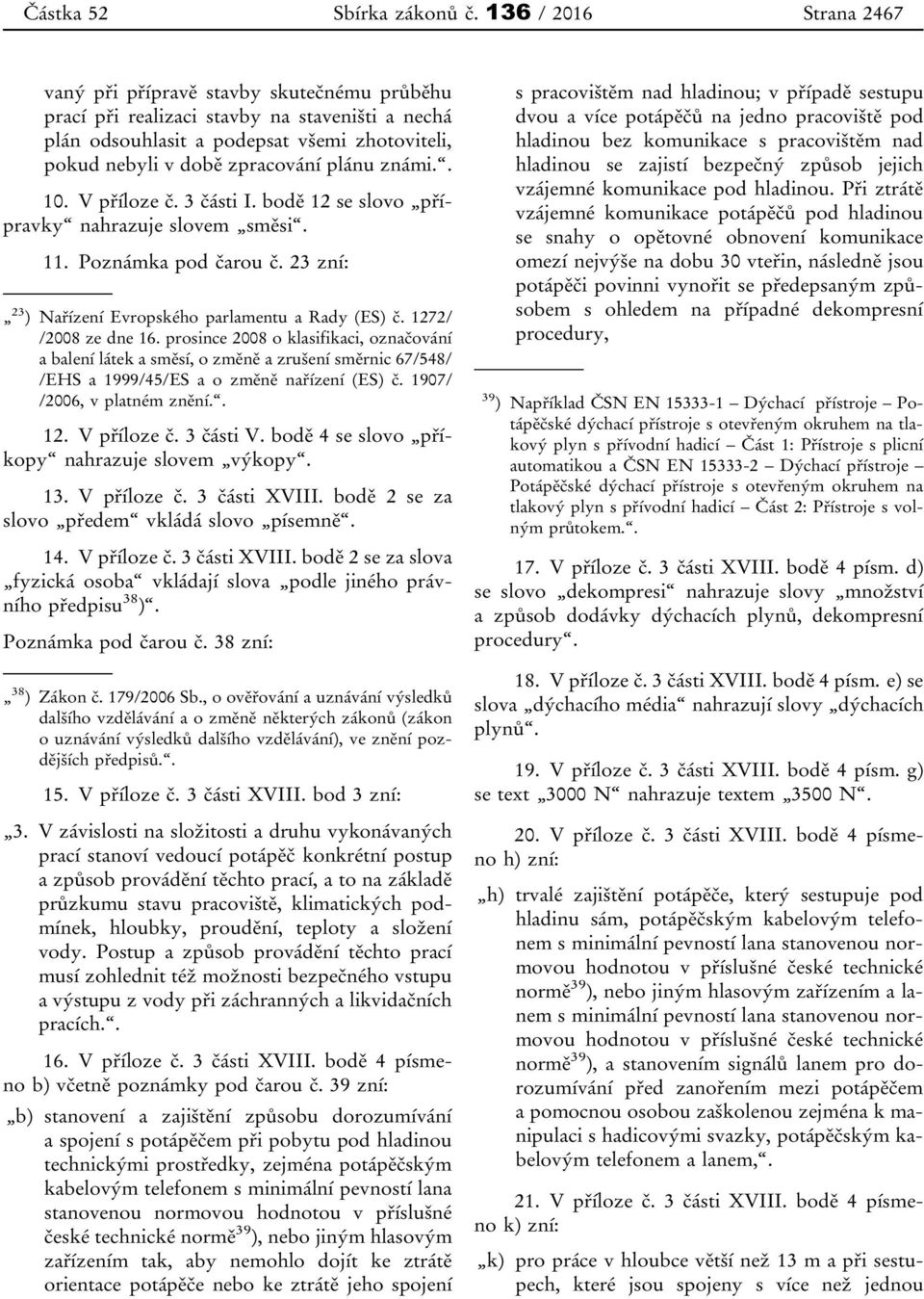 známi.. 10. V příloze č. 3 části I. bodě 12 se slovo přípravky nahrazuje slovem směsi. 11. Poznámka pod čarou č. 23 zní: 23 ) Nařízení Evropského parlamentu a Rady (ES) č. 1272/ /2008 ze dne 16.