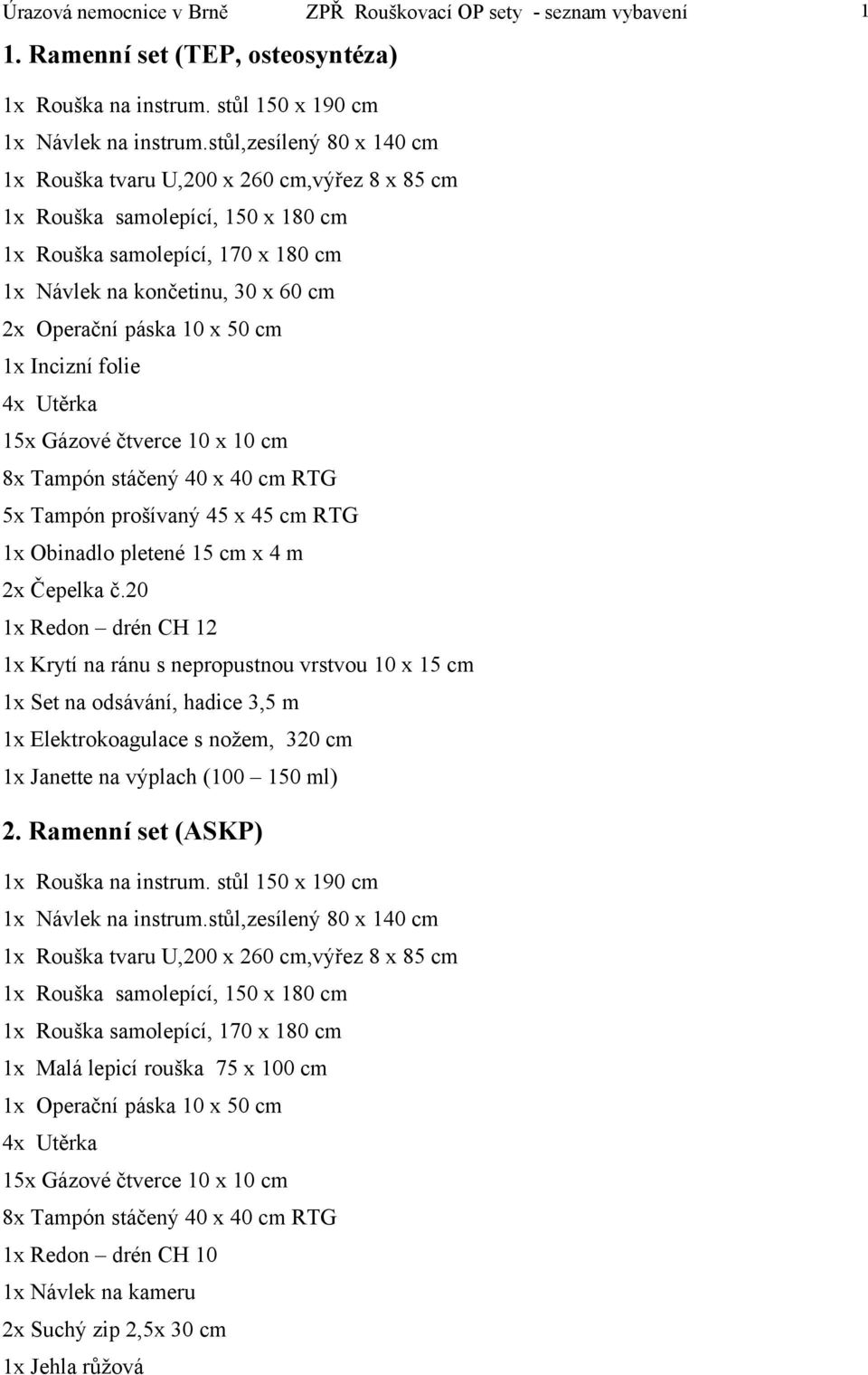8x Tampón stáčený 40 x 40 cm RTG 1x Obinadlo pletené 15 cm x 4 m 1x Redon drén CH 12 1x Set na odsávání, hadice 3,5 m 2. Ramenní set (ASKP) 1x Rouška na instrum.