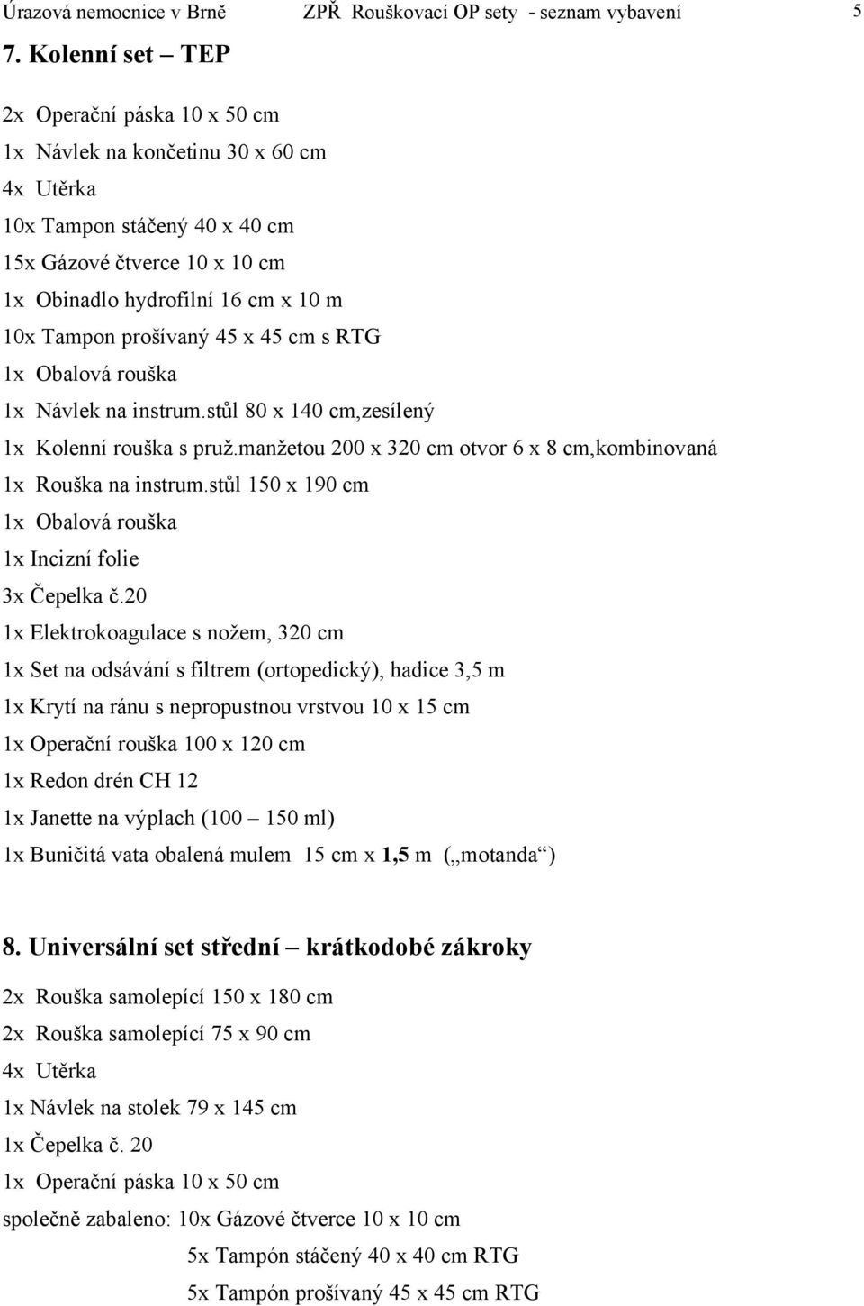 20 1x Set na odsávání s filtrem (ortopedický), hadice 3,5 m 1x Operační rouška 100 x 120 cm 1x Redon drén CH 12 1x Buničitá vata obalená mulem 15 cm