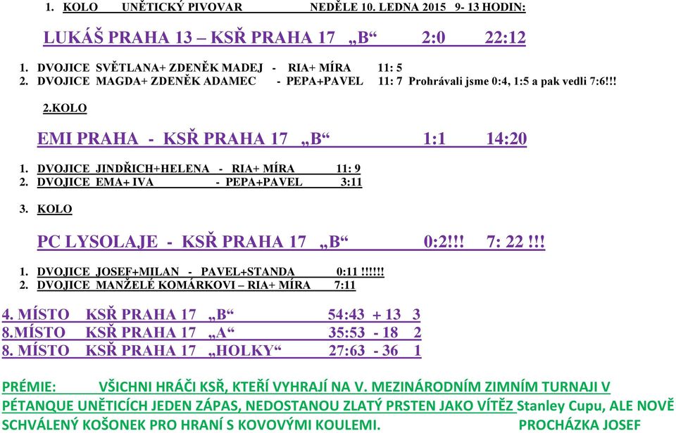 DVOJICE EMA+ IVA - PEPA+PAVEL 3:11 3. KOLO PC LYSOLAJE - KSŘ PRAHA 17 B 0:2!!! 7: 22!!! 1. DVOJICE JOSEF+MILAN - PAVEL+STANDA 0:11!!!!!! 2. DVOJICE MANŽELÉ KOMÁRKOVI RIA+ MÍRA 7:11 4.