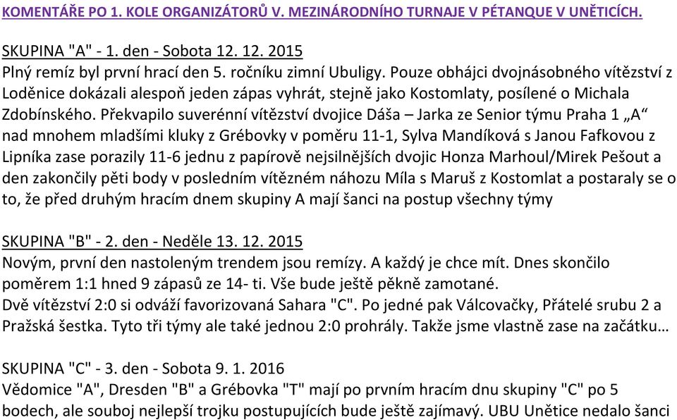 Překvapilo suverénní vítězství dvojice Dáša Jarka ze Senior týmu Praha 1 A nad mnohem mladšími kluky z Grébovky v poměru 11-1, Sylva Mandíková s Janou Fafkovou z Lipníka zase porazily 11-6 jednu z