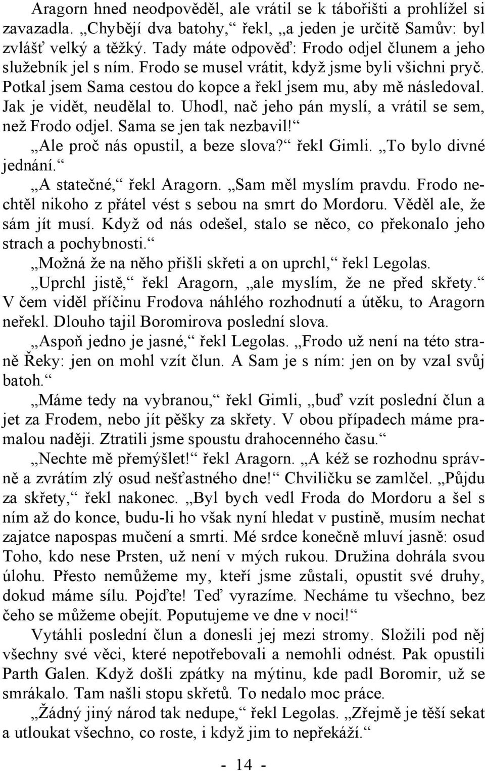 Jak je vidět, neudělal to. Uhodl, nač jeho pán myslí, a vrátil se sem, než Frodo odjel. Sama se jen tak nezbavil! Ale proč nás opustil, a beze slova? řekl Gimli. To bylo divné jednání.