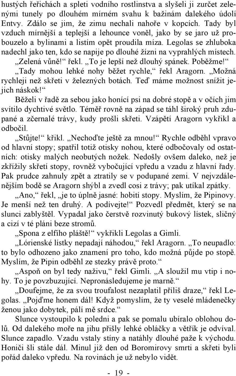 Legolas se zhluboka nadechl jako ten, kdo se napije po dlouhé žízni na vyprahlých místech. Zelená vůně! řekl. To je lepší než dlouhý spánek. Poběžme! Tady mohou lehké nohy běžet rychle, řekl Aragorn.