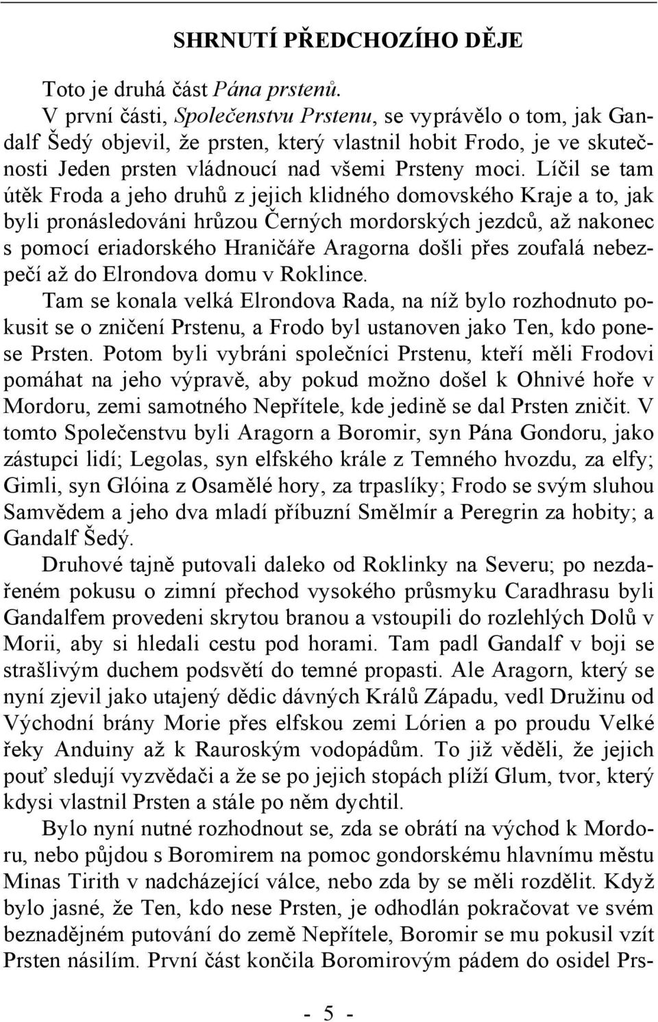 Líčil se tam útěk Froda a jeho druhů z jejich klidného domovského Kraje a to, jak byli pronásledováni hrůzou Černých mordorských jezdců, až nakonec s pomocí eriadorského Hraničáře Aragorna došli přes