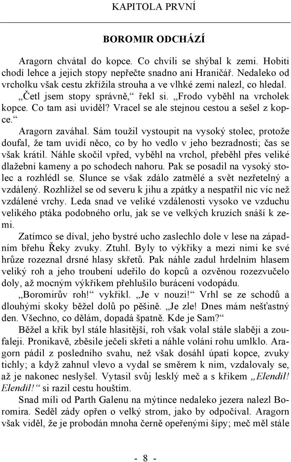 Vracel se ale stejnou cestou a sešel z kopce. Aragorn zaváhal. Sám toužil vystoupit na vysoký stolec, protože doufal, že tam uvidí něco, co by ho vedlo v jeho bezradnosti; čas se však krátil.