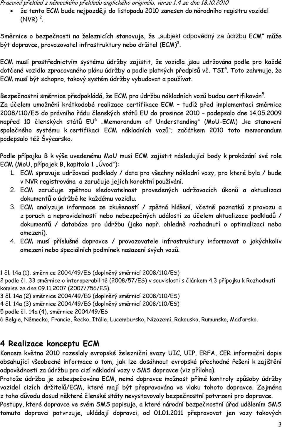 ECM musí prostřednictvím systému údržby zajistit, že vozidla jsou udržována podle pro každé dotčené vozidlo zpracovaného plánu údržby a podle platných předpisů vč. TSI 4.