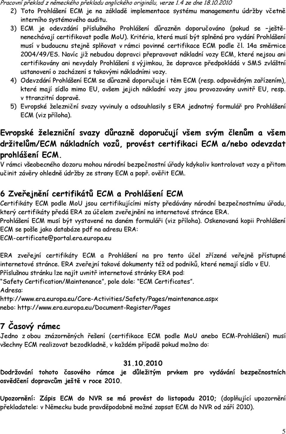 Kritéria, která musí být splněná pro vydání Prohlášení musí v budoucnu stejně splňovat v rámci povinné certifikace ECM podle čl. 14a směrnice 2004/49/ES.