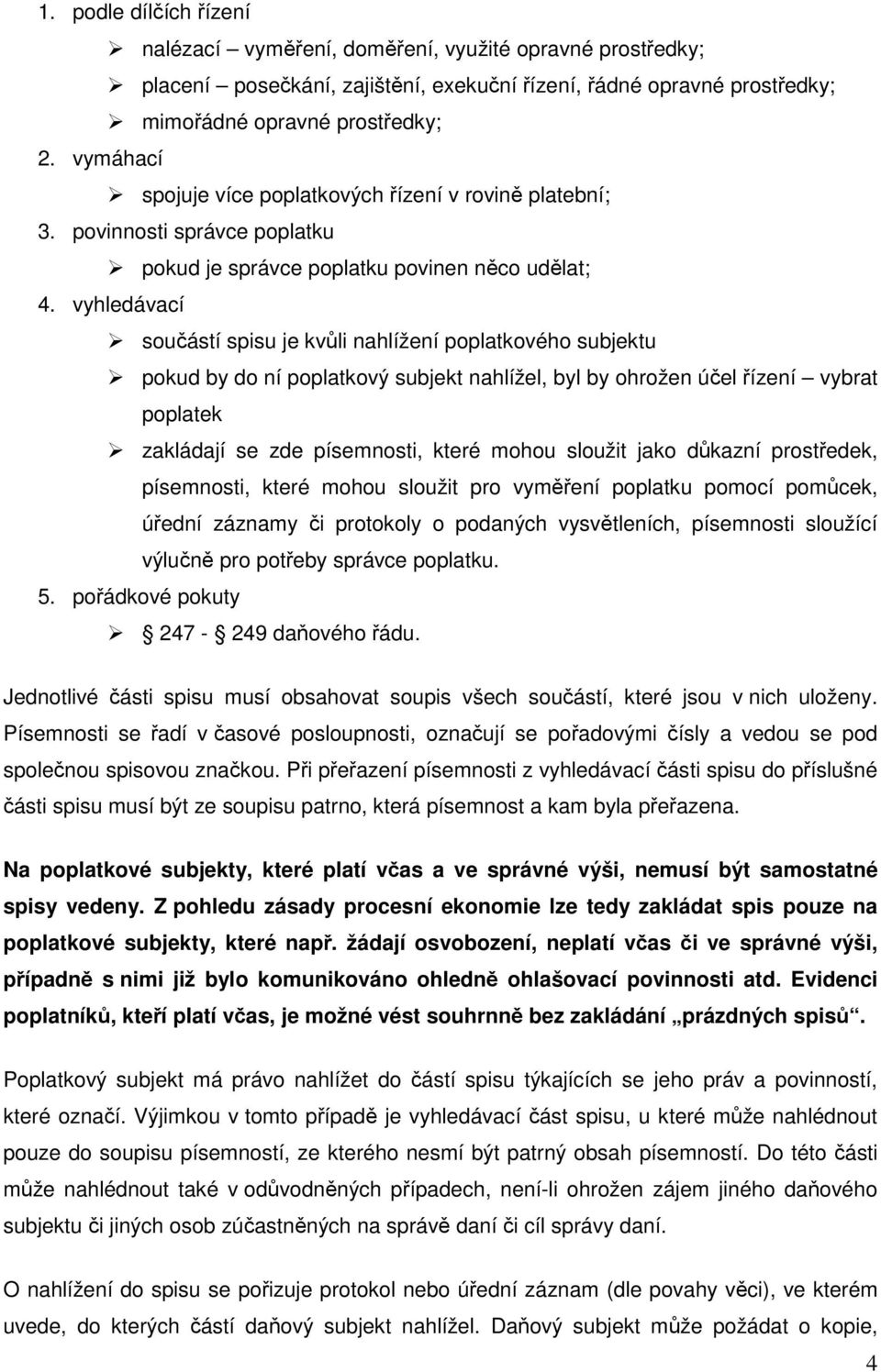 vyhledávací součástí spisu je kvůli nahlížení poplatkového subjektu pokud by do ní poplatkový subjekt nahlížel, byl by ohrožen účel řízení vybrat poplatek zakládají se zde písemnosti, které mohou