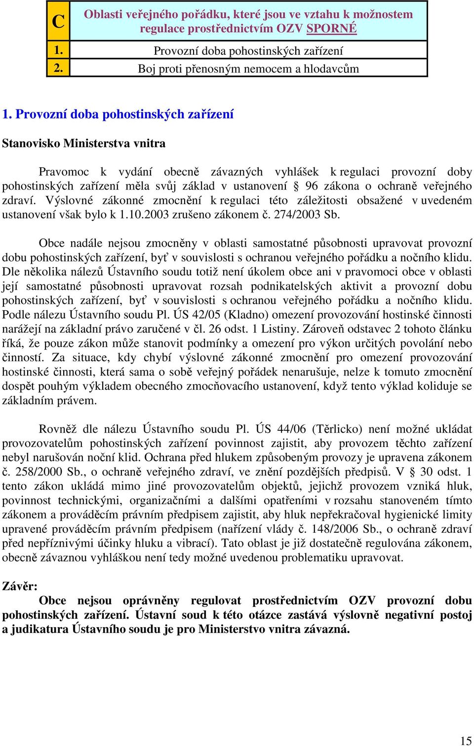 o ochraně veřejného zdraví. Výslovné zákonné zmocnění k regulaci této záležitosti obsažené v uvedeném ustanovení však bylo k 1.10.2003 zrušeno zákonem č. 274/2003 Sb.