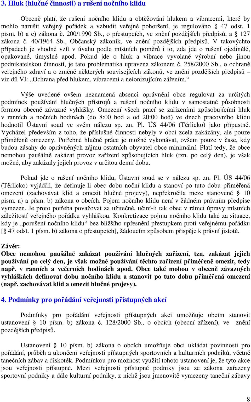 V takovýchto případech je vhodné vzít v úvahu podle místních poměrů i to, zda jde o rušení ojedinělé, opakované, úmyslné apod.