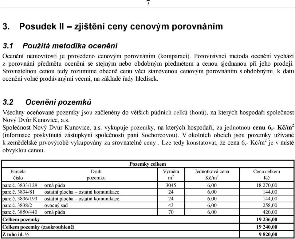 Srovnatelnou cenou tedy rozumíme obecně cenu věci stanovenou cenovým porovnáním s obdobnými, k datu ocenění volně prodávanými věcmi, na základě řady hledisek. 3.