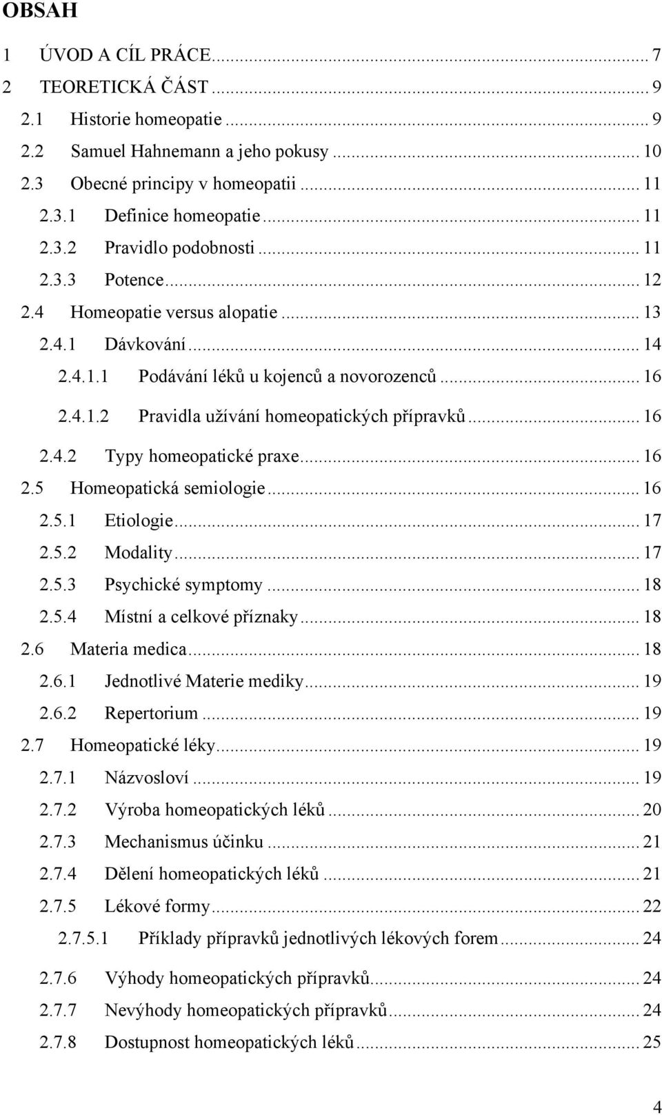 .. 16 2.5 Homeopatická semiologie... 16 2.5.1 Etiologie... 17 2.5.2 Modality... 17 2.5.3 Psychické symptomy... 18 2.5.4 Místní a celkové příznaky... 18 2.6 Materia medica... 18 2.6.1 Jednotlivé Materie mediky.