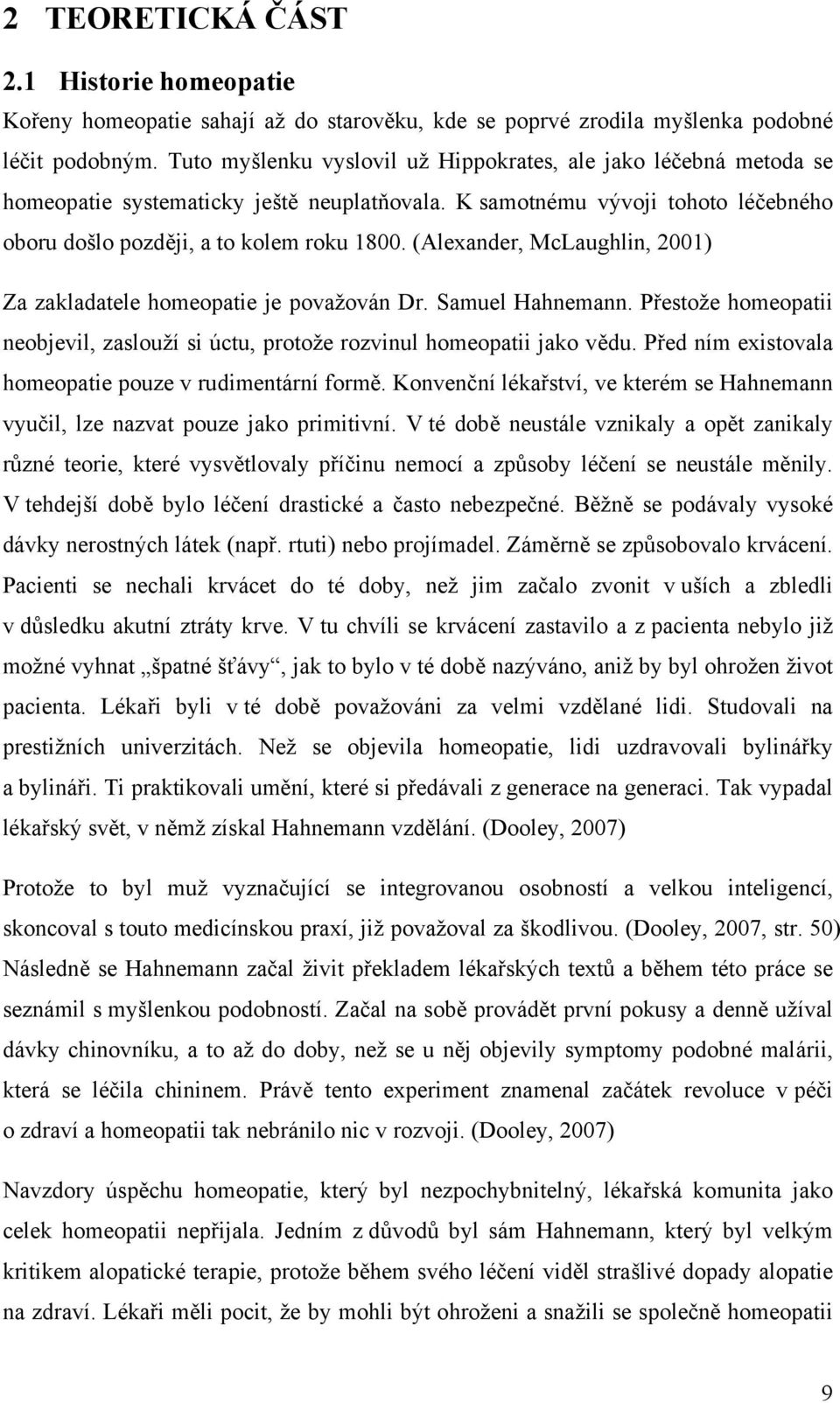 (Alexander, McLaughlin, 2001) Za zakladatele homeopatie je považován Dr. Samuel Hahnemann. Přestože homeopatii neobjevil, zaslouží si úctu, protože rozvinul homeopatii jako vědu.