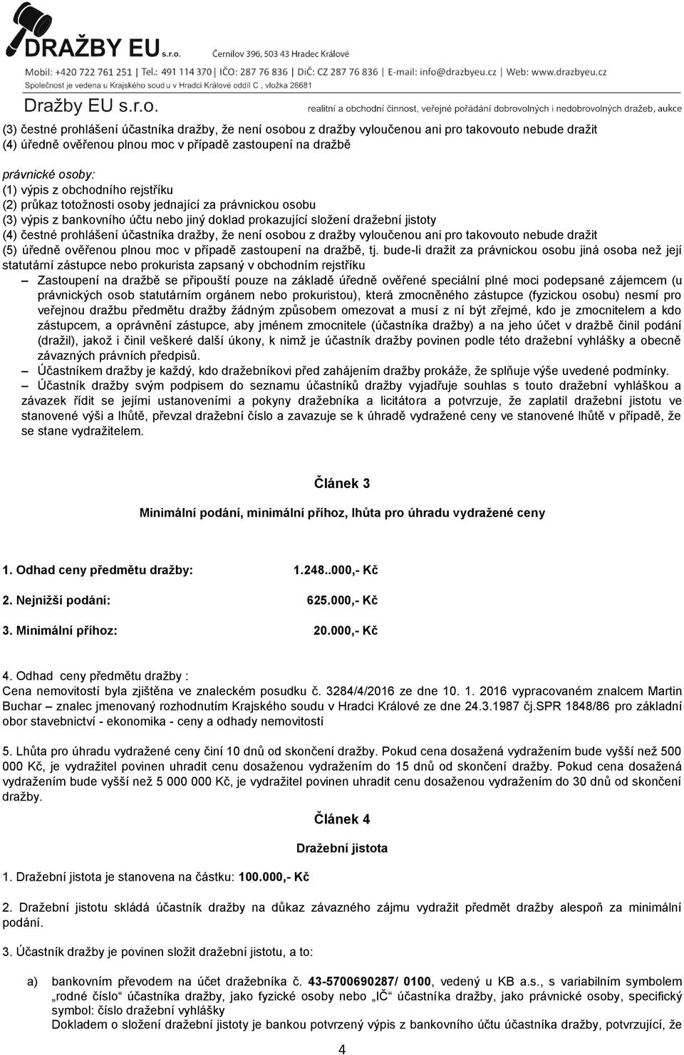 dražby, že není osobou z dražby vyloučenou ani pro takovouto nebude dražit (5) úředně ověřenou plnou moc v případě zastoupení na dražbě, tj.