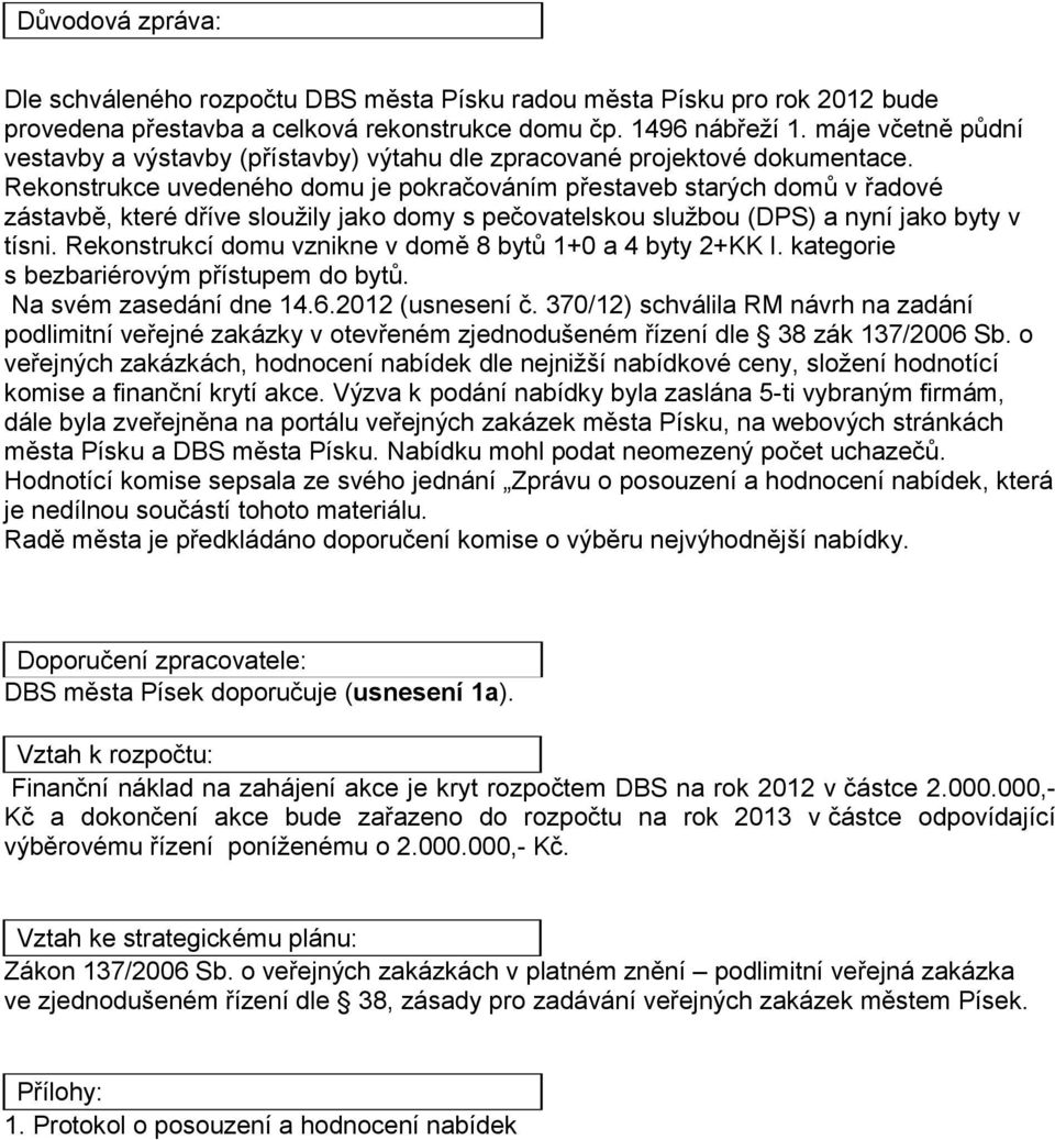 Rekonstrukce uvedeného domu je pokračováním přestaveb starých domů v řadové zástavbě, které dříve sloužily jako domy s pečovatelskou službou (DPS) a nyní jako byty v tísni.