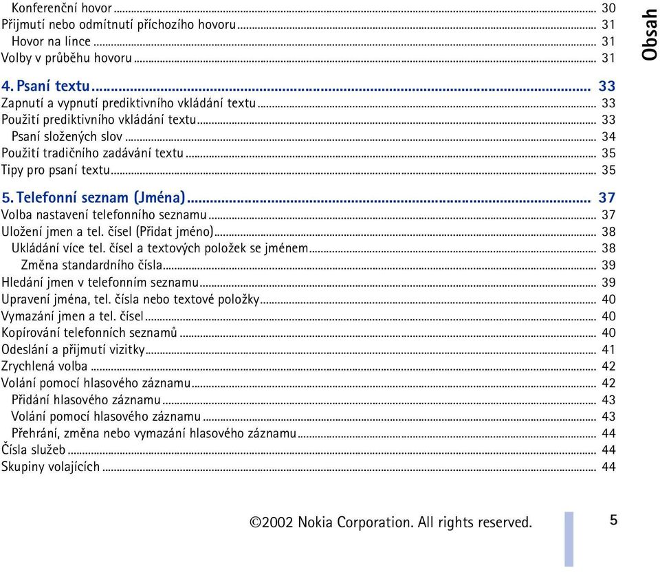 .. 37 Volba nastavení telefonního seznamu... 37 Ulo¾ení jmen a tel. èísel (Pøidat jméno)... 38 Ukládání více tel. èísel a textových polo¾ek se jménem... 38 Zmìna standardního èísla.