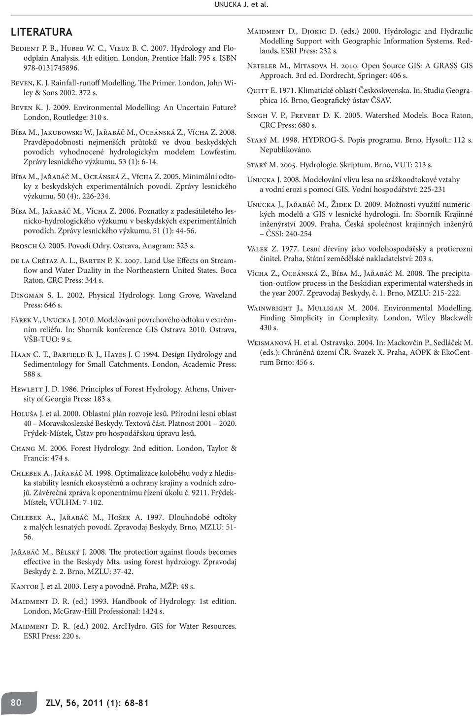 2008. Pravděpodobnosti nejmenších průtoků ve dvou beskydských povodích vyhodnocené hydrologickým modelem Lowfestim. Zprávy lesnického výzkumu, 53 (1): 6-14. Bíba M., Jařabáč M., Oceánská Z., Vícha Z.