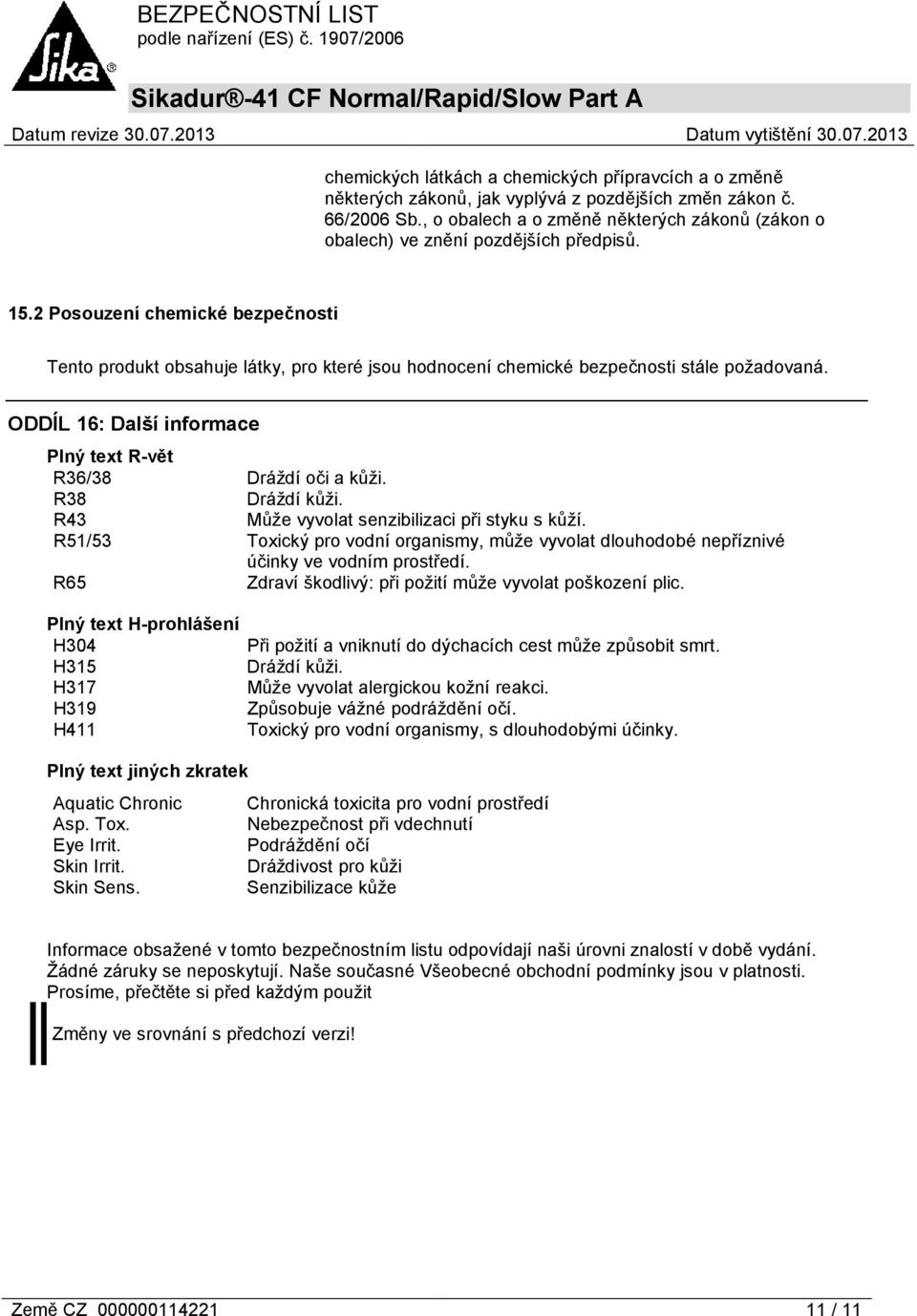 2 Posouzení chemické bezpečnosti Tento produkt obsahuje látky, pro které jsou hodnocení chemické bezpečnosti stále požadovaná. ODDÍL 16: Další informace Plný text R-vět R36/38 Dráždí oči a kůži.