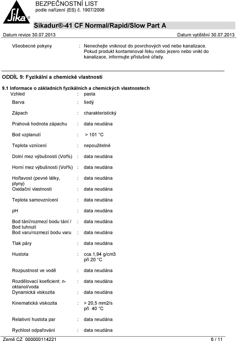 1 Informace o základních fyzikálních a chemických vlastnostech Vzhled : pasta Barva : šedý Zápach : charakteristický Prahová hodnota zápachu : Bod vzplanutí : > 101 C Teplota vznícení : nepoužitelné