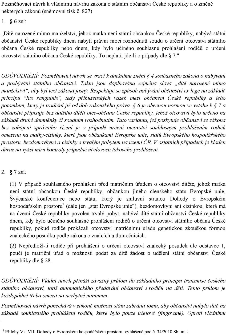 občana České republiky nebo dnem, kdy bylo učiněno souhlasné prohlášení rodičů o určení otcovství státního občana České republiky. To neplatí, jde-li o případy dle 7.