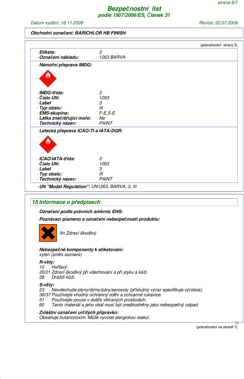 předpisech Označení podle právních směrnic EHS: Poznávací písmeno a označení nebezpečnosti produktu: Xn Zdraví škodlivý Nebezpečné komponenty k etiketování: xylen (směs isomerů) R-věty: 10 Hořlavý.