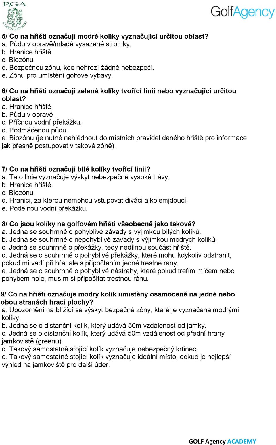 Podmáčenou půdu. e. Biozónu (je nutné nahlédnout do místních pravidel daného hřiště pro informace jak přesně postupovat v takové zóně). 7/ Co na hřišti označují bílé kolíky tvořící linii? a.