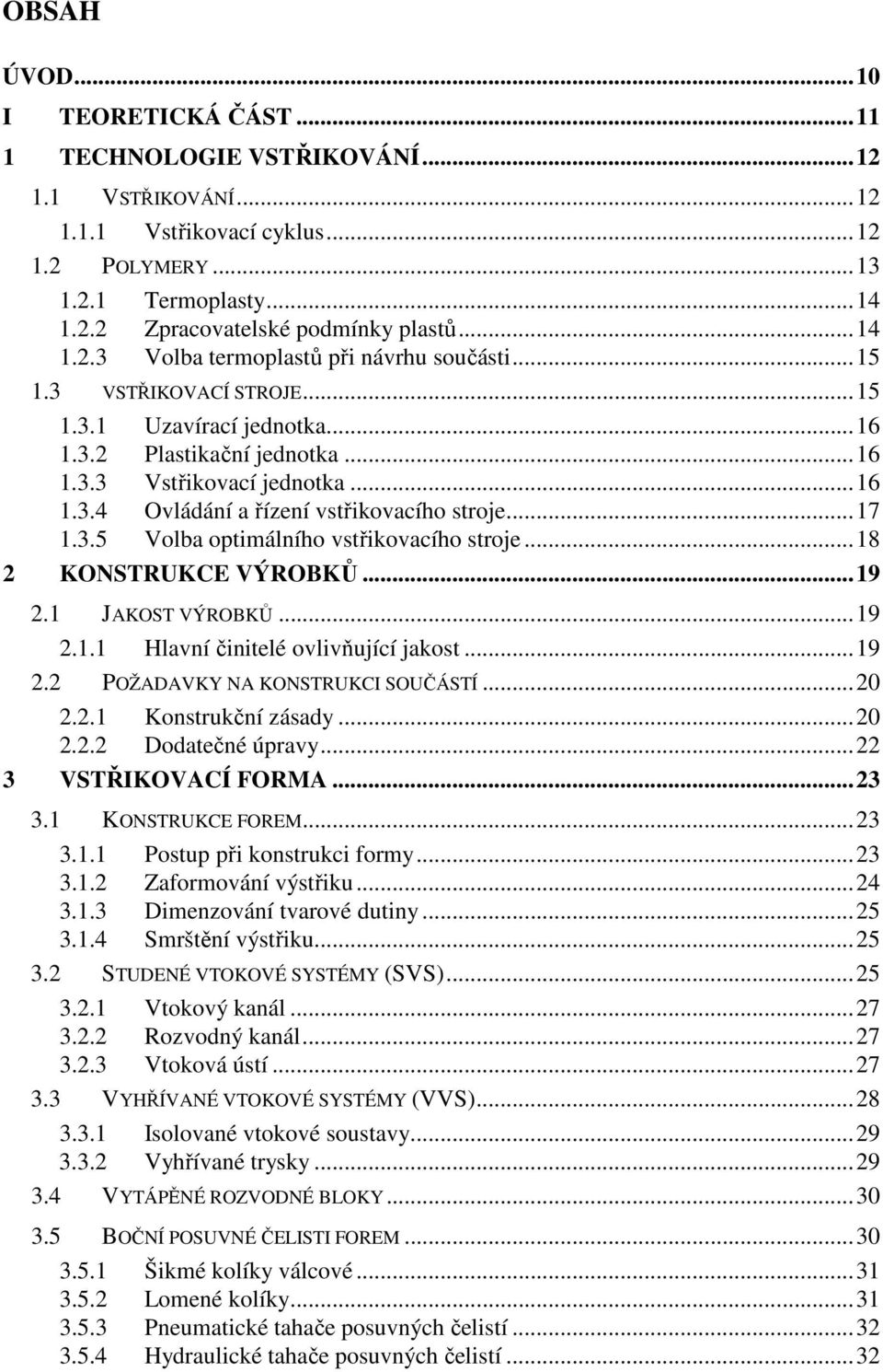 .. 17 1.3.5 Volba optimálního vstřikovacího stroje... 18 2 KONSTRUKCE VÝROBKŮ... 19 2.1 JAKOST VÝROBKŮ... 19 2.1.1 Hlavní činitelé ovlivňující jakost... 19 2.2 POŽADAVKY NA KONSTRUKCI SOUČÁSTÍ... 20 2.