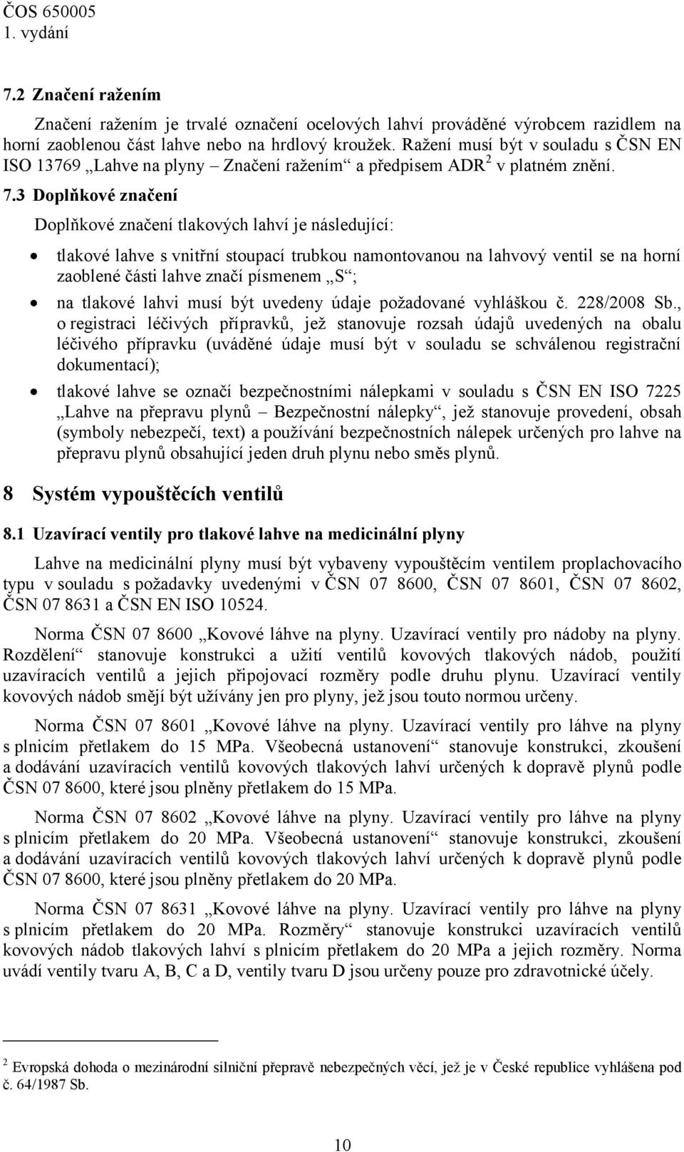 3 Doplňkové značení Doplňkové značení tlakových lahví je následující: tlakové lahve s vnitřní stoupací trubkou namontovanou na lahvový ventil se na horní zaoblené části lahve značí písmenem S ; na