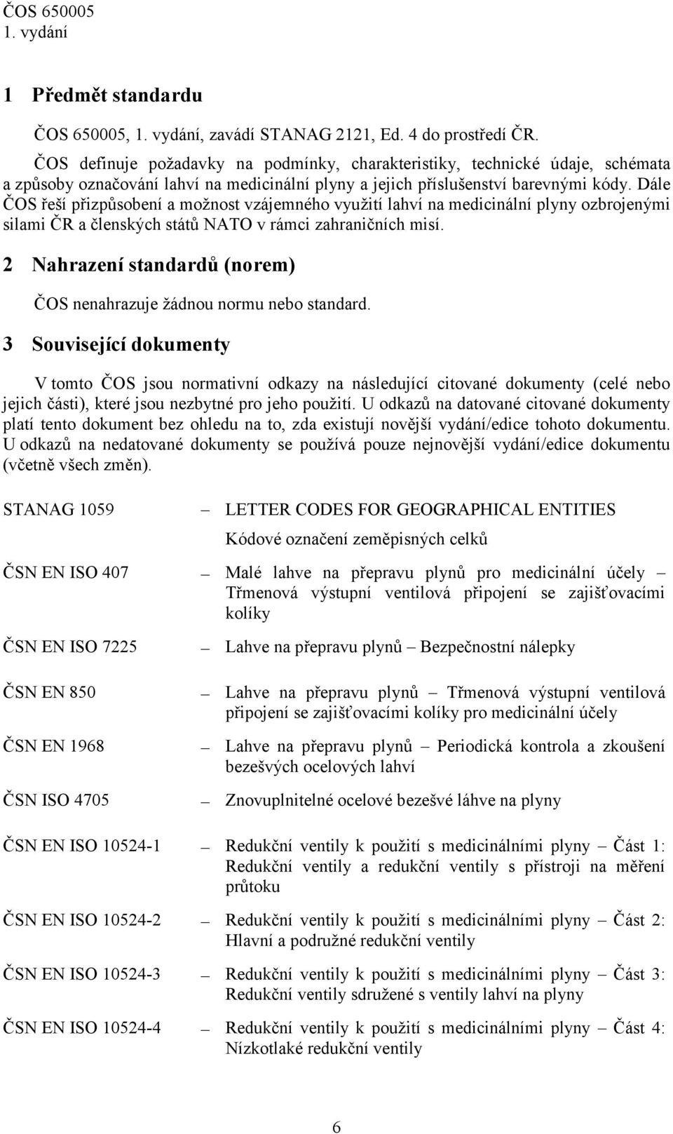 Dále ČOS řeší přizpůsobení a možnost vzájemného využití lahví na medicinální plyny ozbrojenými silami ČR a členských států NATO v rámci zahraničních misí.