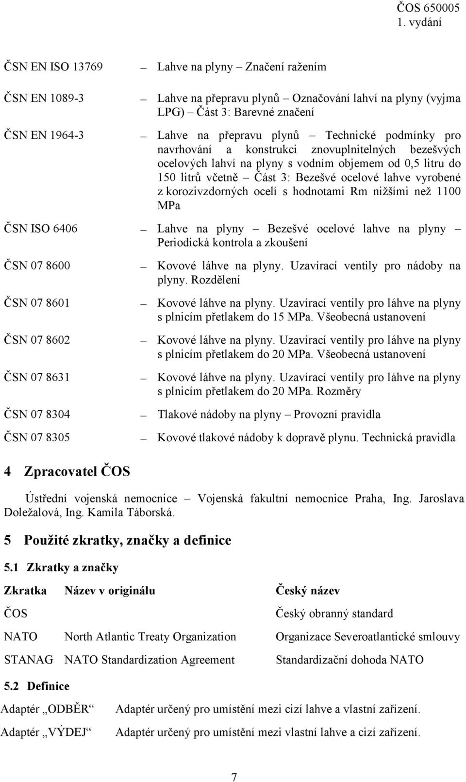 ocelí s hodnotami Rm nižšími než 1100 MPa ČSN ISO 6406 Lahve na plyny Bezešvé ocelové lahve na plyny Periodická kontrola a zkoušení ČSN 07 8600 ČSN 07 8601 ČSN 07 8602 ČSN 07 8631 ČSN 07 8304 ČSN 07