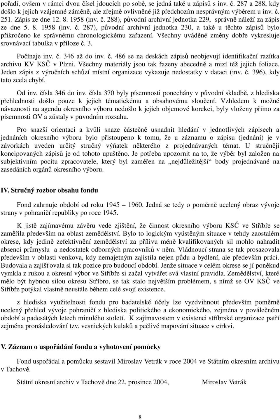 Všechny uváděné změny dobře vykresluje srovnávací tabulka v příloze č. 3. Počínaje inv. č. 346 až do inv. č. 486 se na deskách zápisů neobjevují identifikační razítka archivu KV KSČ v Plzni.