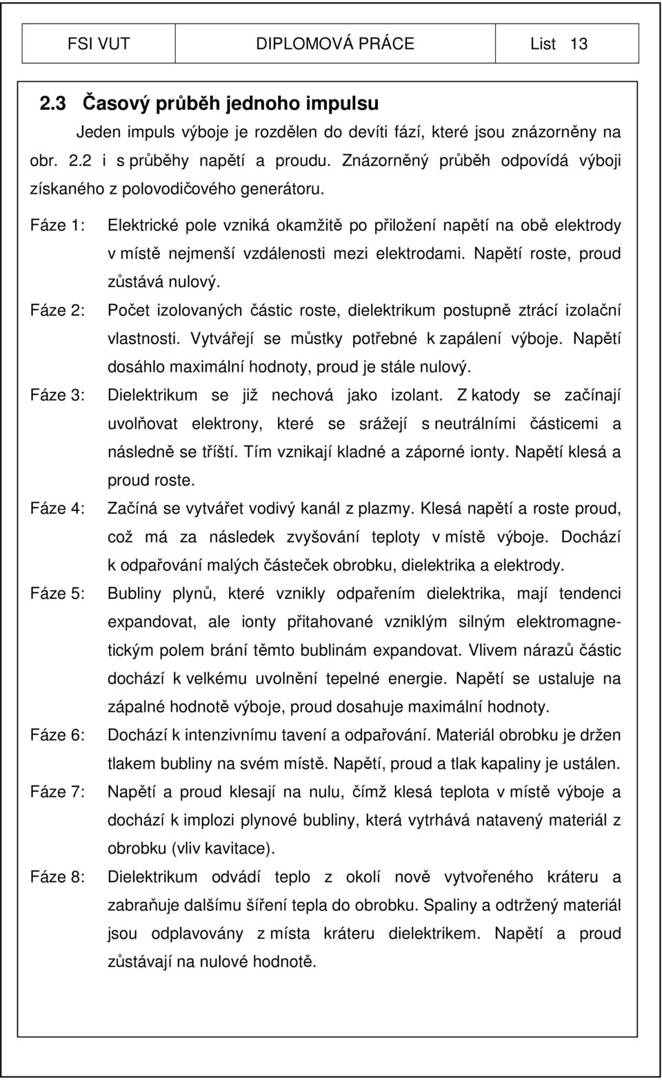 Fáze 1: Fáze 2: Fáze 3: Fáze 4: Fáze 5: Fáze 6: Fáze 7: Fáze 8: Elektrické pole vzniká okamžitě po přiložení napětí na obě elektrody v místě nejmenší vzdálenosti mezi elektrodami.